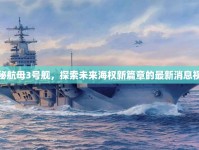 揭秘航母3號(hào)艦，探索未來海權(quán)新篇章的最新消息視頻