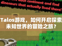 Talos游戲，如何開啟探索未知世界的冒險(xiǎn)之旅？