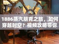 1886蒸汽朋克之旅，如何穿越時(shí)空？視頻攻略帶你揭秘！