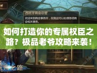 如何打造你的專屬權(quán)臣之路？極品老爺攻略來(lái)襲！