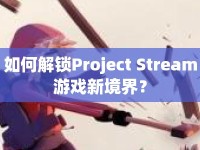 如何解鎖Project Stream游戲新境界？