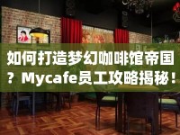 如何打造夢幻咖啡館帝國？Mycafe員工攻略揭秘！