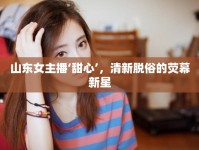山東女主播‘甜心’，清新脫俗的熒幕新星