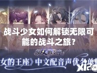 戰(zhàn)斗少女如何解鎖無限可能的戰(zhàn)斗之旅？