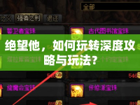 絕望他，如何玩轉(zhuǎn)深度攻略與玩法？