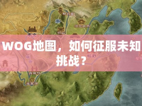WOG地圖，如何征服未知挑戰(zhàn)？