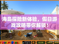 海島探險新體驗，假日游戲攻略帶你解鎖！