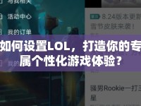 如何設(shè)置LOL，打造你的專屬個(gè)性化游戲體驗(yàn)？