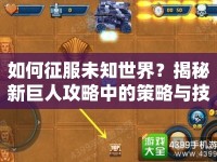 如何征服未知世界？揭秘新巨人攻略中的策略與技巧！