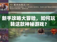 新手攻略大冒險(xiǎn)，如何玩轉(zhuǎn)這款神秘游戲？