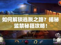 如何解鎖逃脫之路？揭秘監(jiān)禁秘籍攻略！