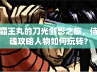霸王丸的刀光劍影之旅，侍魂攻略人物如何玩轉(zhuǎn)？