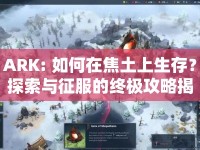 ARK: 如何在焦土上生存？探索與征服的終極攻略揭曉！