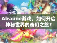 Alraune游戲，如何開啟神秘世界的奇幻之旅？