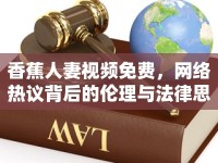香蕉人妻視頻免費，網(wǎng)絡(luò)熱議背后的倫理與法律思考