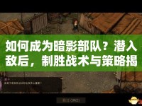 如何成為暗影部隊(duì)？潛入敵后，制勝戰(zhàn)術(shù)與策略揭秘！