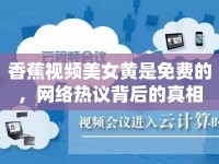 香蕉視頻美女黃是免費的，網(wǎng)絡(luò)熱議背后的真相