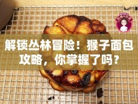 解鎖叢林冒險！猴子面包攻略，你掌握了嗎？