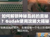 如何解鎖神秘島嶼的奧秘？Gudak使用攻略大揭秘！