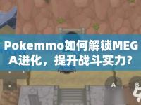 Pokemmo如何解鎖MEGA進化，提升戰(zhàn)斗實力？