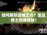 如何解鎖靈魂之力？圣靈騎士攻略揭秘！
