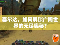 塞爾達，如何解鎖廣闊世界的無盡奧秘？