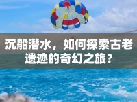 沉船潛水，如何探索古老遺跡的奇幻之旅？