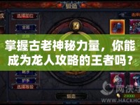 掌握古老神秘力量，你能成為龍人攻略的王者嗎？