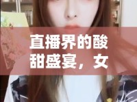 直播界的酸甜盛宴，女主播的楊梅誘惑