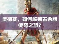 奧德賽，如何解鎖古希臘傳奇之旅？