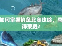 如何掌握釣魚比賽攻略，贏得榮耀？