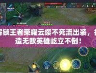 解鎖王者榮耀云纓不死流出裝，打造無敵英雄屹立不倒！