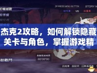 杰克2攻略，如何解鎖隱藏關(guān)卡與角色，掌握游戲精髓？