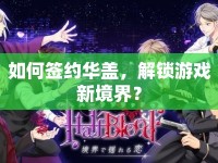 如何簽約華蓋，解鎖游戲新境界？