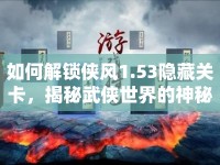 如何解鎖俠風1.53隱藏關卡，揭秘武俠世界的神秘奧秘？