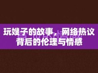 玩嫂子的故事，網(wǎng)絡(luò)熱議背后的倫理與情感