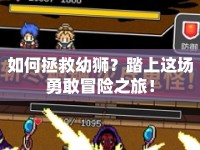 如何拯救幼獅？踏上這場(chǎng)勇敢冒險(xiǎn)之旅！