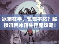 冰箱在手，饑荒不愁？解鎖饑荒冰箱生存新攻略！