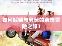 如何解鎖與舅舅的親情冒險(xiǎn)之旅？