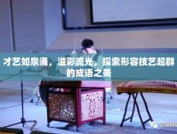 才藝如泉涌，溢彩流光，探索形容技藝超群的成語之美