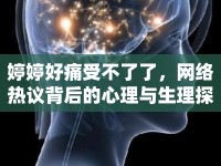 婷婷好痛受不了了，網(wǎng)絡(luò)熱議背后的心理與生理探討