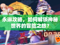 永琳攻略，如何解鎖神秘世界的冒險(xiǎn)之旅？