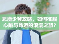 惡魔少爺攻略，如何征服心跳與命運(yùn)的浪漫之旅？