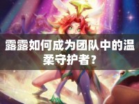 露露如何成為團(tuán)隊(duì)中的溫柔守護(hù)者？