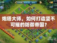 炮塔大師，如何打造堅(jiān)不可摧的防御帝國(guó)？