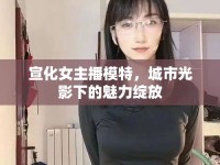 宣化女主播模特，城市光影下的魅力綻放