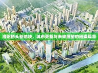 洛陽橋頭新地塊，城市更新與未來展望的璀璨篇章