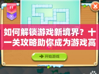 如何解鎖游戲新境界？十一關(guān)攻略助你成為游戲高手！
