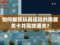 如何解鎖玩具探險的隱藏關卡并高效通關？