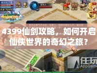 4399仙劍攻略，如何開啟仙俠世界的奇幻之旅？